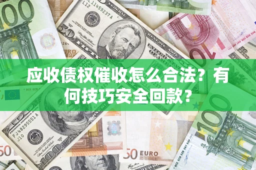 武汉应收债权催收怎么合法?有何技巧安全回款? 武汉应收债权催收怎么合法?有何技巧安全回款?