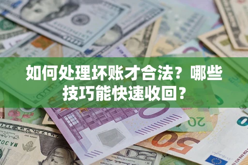 武汉如何处理坏账才合法?哪些技巧能快速收回? 武汉如何处理坏账才合法?哪些技巧能快速收回?
