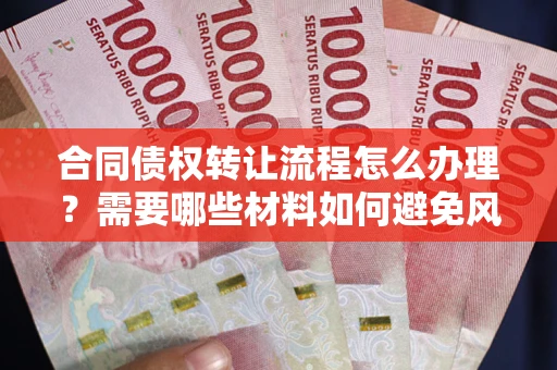 武汉合同债权转让流程怎么办理?需要哪些材料如何避免风险? 武汉合同债权转让流程怎么办理?需要哪些材料如何避免风险?